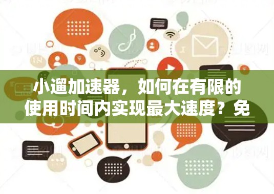 小遛加速器，如何在有限的使用时间内实现最大速度？免费使用期限解析