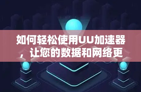 如何轻松使用UU加速器,让您的数据和网络更加高效 如何轻松使用UU加速器,让您的数据和网络更加高效