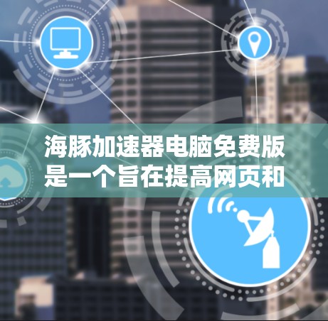 海豚加速器电脑免费版是一个旨在提高网页和下载速度的加速工具,通过网络连接来提升带宽。以下是关于该工具的详细解释 海豚加速器电脑免费版是一个旨在提高网页和下载速度的加速工具,通过网络连接来提升带宽。以下是关于该工具的详细解释