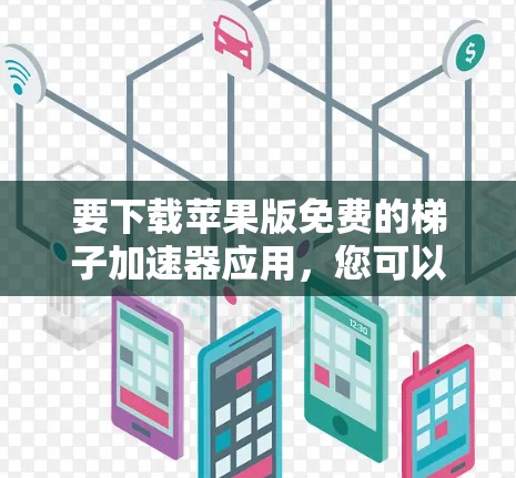 要下载苹果版免费的梯子加速器应用,您可以按照以下步骤执行 要下载苹果版免费的梯子加速器应用,您可以按照以下步骤执行