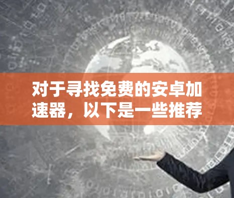对于寻找免费的安卓加速器,以下是一些推荐,涵盖不同需求和功能的选项 对于寻找免费的安卓加速器,以下是一些推荐,涵盖不同需求和功能的选项