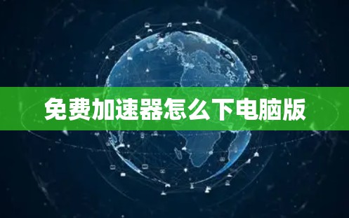 免费加速器怎么下电脑版 免费加速器怎么下电脑版
