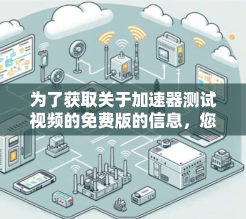 为了获取关于加速器测试视频的免费版的信息,您可以按照以下步骤进行 为了获取关于加速器测试视频的免费版的信息,您可以按照以下步骤进行