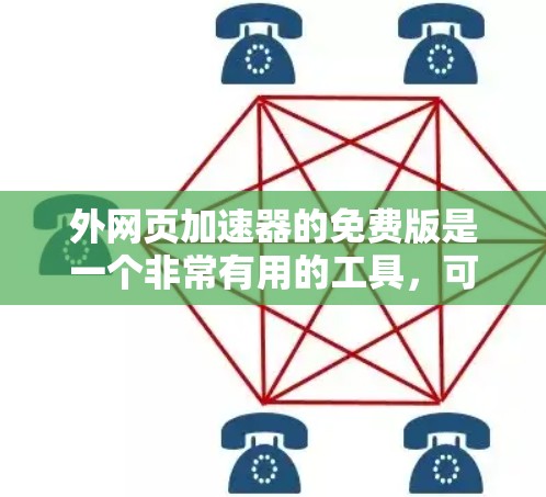 外网页加速器的免费版是一个非常有用的工具，可以帮助用户更快地访问外部网站，节省时间。以下是详细的步骤和注意事项，帮助您使用外网页加速器