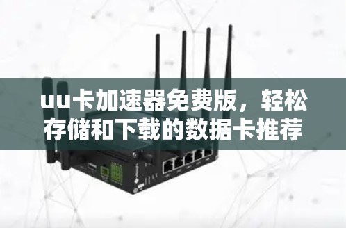 uu卡加速器免费版,轻松存储和下载的数据卡推荐 uu卡加速器免费版,轻松存储和下载的数据卡推荐