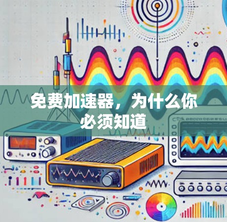免费加速器，为什么你必须知道