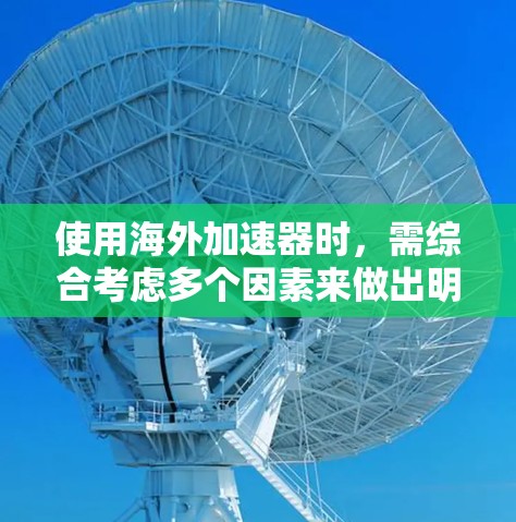 使用海外加速器时,需综合考虑多个因素来做出明智决策。以下是一些关键点,帮助您更好地评估和选择 使用海外加速器时,需综合考虑多个因素来做出明智决策。以下是一些关键点,帮助您更好地评估和选择