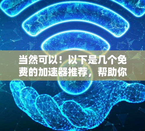 当然可以！以下是几个免费的加速器推荐，帮助你提升电脑性能