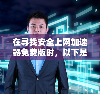 在寻找安全上网加速器免费版时，以下是一些可靠且安全的推荐，虽然它们可能有些限制，但它们提供了基本的上网加速功能，并且通常有安全检测。如果你对这些工具感兴趣，可以访问它们的官方网站，查看详细信息