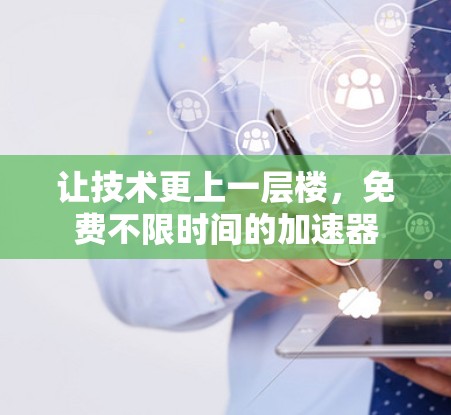 让技术更上一层楼，免费不限时间的加速器