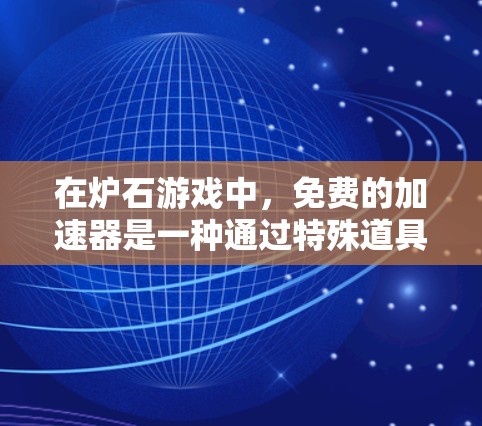 在炉石游戏中，免费的加速器是一种通过特殊道具和技能来提升速度的方法。以下是详细的步骤和建议，帮助你找到并使用免费加速器