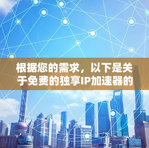根据您的需求,以下是关于免费的独享IP加速器的建议和推荐 根据您的需求,以下是关于免费的独享IP加速器的建议和推荐