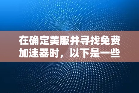 在确定美服并寻找免费加速器时,以下是一些步骤性的思考过程和建议 在确定美服并寻找免费加速器时,以下是一些步骤性的思考过程和建议