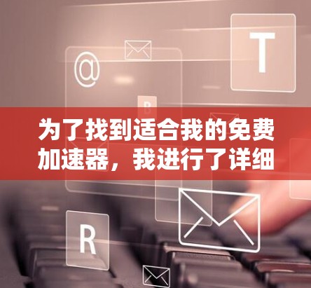为了找到适合我的免费加速器，我进行了详细的分析，以下是根据我需求的整理