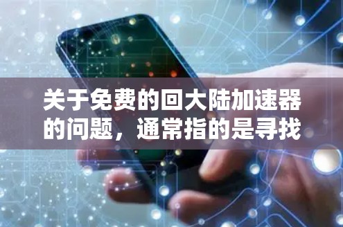 关于免费的回大陆加速器的问题,通常指的是寻找一种可以在无条件连接到中国的网络上或通过云服务快速获取所需资源的加速工具。以下是一些可能适合你的情况 关于免费的回大陆加速器的问题,通常指的是寻找一种可以在无条件连接到中国的网络上或通过云服务快速获取所需资源的加速工具。以下是一些可能适合你的情况