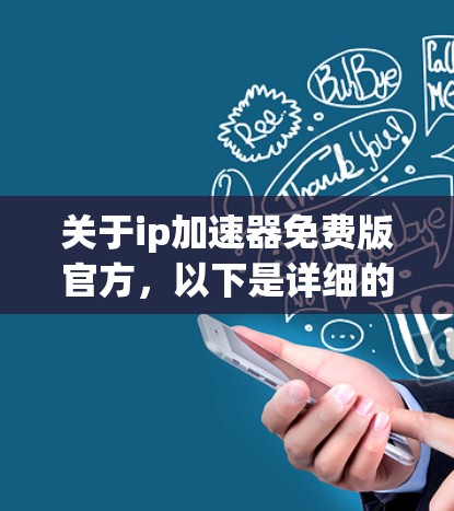关于ip加速器免费版官方,以下是详细的建议和信息 关于ip加速器免费版官方,以下是详细的建议和信息