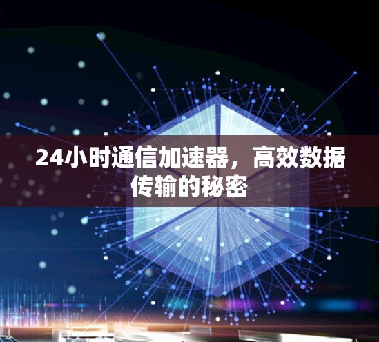 24小时通信加速器,高效数据传输的秘密 24小时通信加速器,高效数据传输的秘密