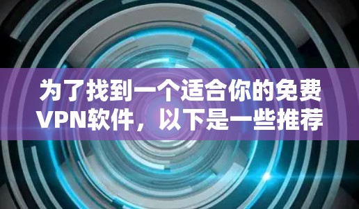 为了找到一个适合你的免费VPN软件，以下是一些推荐，帮助你做出选择