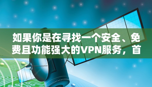 如果你是在寻找一个安全、免费且功能强大的VPN服务，首先可以考虑以下几个选项