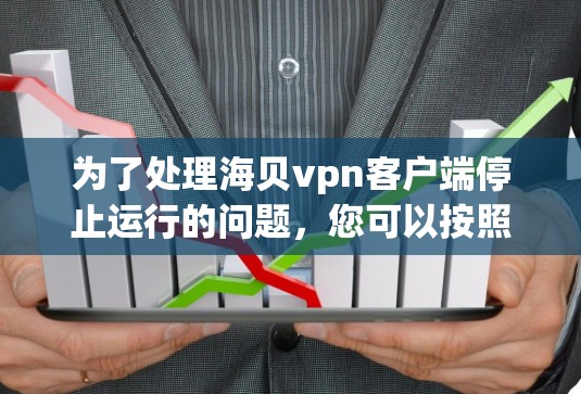 为了处理海贝vpn客户端停止运行的问题，您可以按照以下步骤进行