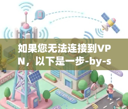 如果您无法连接到VPN,以下是一步-by-step的解决方案 如果您无法连接到VPN,以下是一步-by-step的解决方案