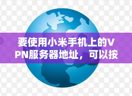 要使用小米手机上的VPN服务器地址，可以按照以下步骤进行操作
