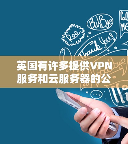 英国有许多提供VPN服务和云服务器的公司,如Onedrive、电信公司、PwC云服务和Ebit Cloud等。以下是一些英国提供VPN代理服务器的公司 英国有许多提供VPN服务和云服务器的公司,如Onedrive、电信公司、PwC云服务和Ebit Cloud等。以下是一些英国提供VPN代理服务器的公司