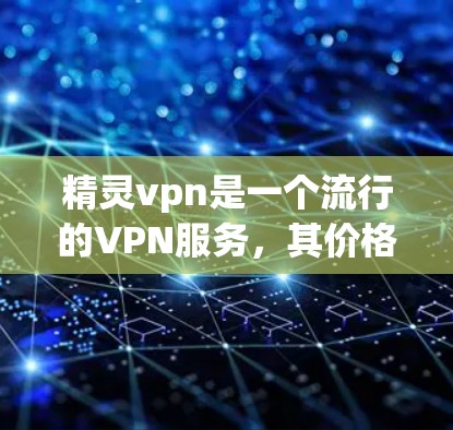 精灵vpn是一个流行的VPN服务，其价格因套餐而异。以下是不同套餐的费用范围
