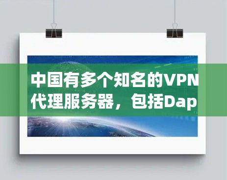 中国有多个知名的VPN代理服务器，包括Dappu、Dappu2、Cue、Sue和Zue。以下是对这些服务器的详细分析