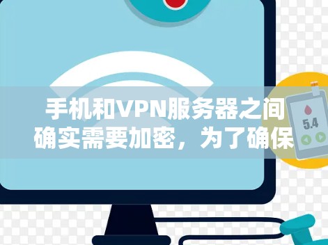 手机和VPN服务器之间确实需要加密，为了确保数据的安全传输和保护隐私。以下是详细的步骤和原因