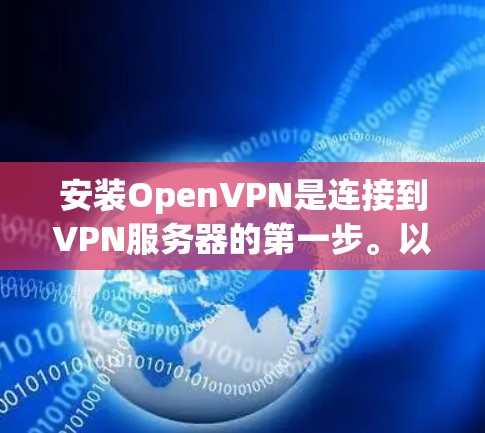 安装OpenVPN是连接到VPN服务器的第一步。以下是一个简单而有效的指南，帮助您完成此过程