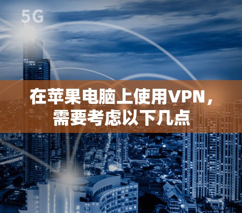 在苹果电脑上使用VPN，需要考虑以下几点
