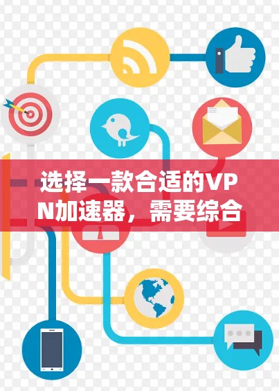 选择一款合适的VPN加速器，需要综合考虑多个因素，以确保最佳的使用体验。以下是根据综合分析得出的建议
