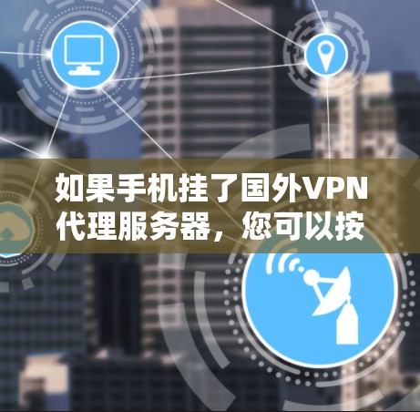 如果手机挂了国外VPN代理服务器，您可以按照以下步骤进行处理
