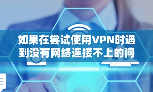 如果在尝试使用VPN时遇到没有网络连接不上的问题，通常的原因可能如下