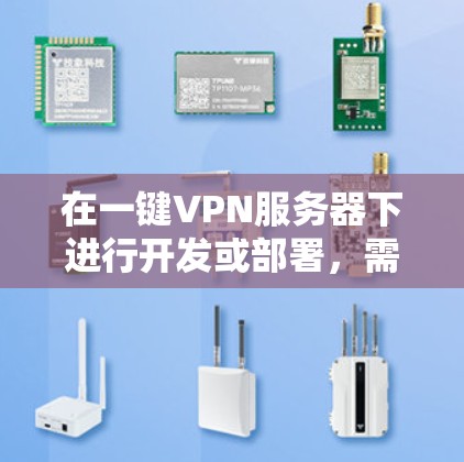 在一键VPN服务器下进行开发或部署，需要确保安全性和稳定性。以下是一些建议和步骤，帮助你在一键VPN环境中高效进行开发或测试
