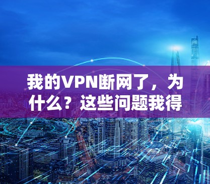 我的VPN断网了,为什么?这些问题我得仔细想一想 我的VPN断网了,为什么?这些问题我得仔细想一想
