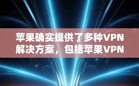 苹果确实提供了多种VPN解决方案，包括苹果VPN和苹果VPN网站。以下是几个推荐的苹果VPN和VPN软件