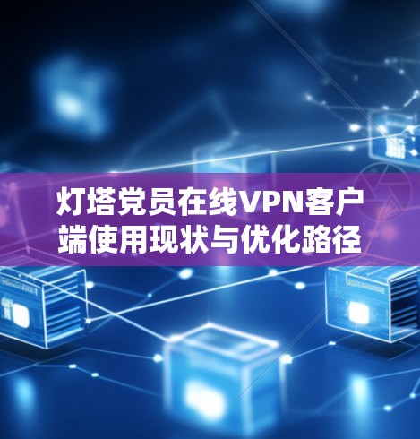 灯塔党员在线VPN客户端使用现状与优化路径