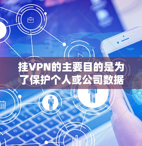 挂VPN的主要目的是为了保护个人或公司数据的安全，防止网络攻击和恶意软件的入侵。以下是挂VPN的主要目的和作用的详细解释