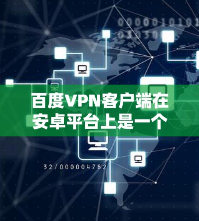 百度VPN客户端在安卓平台上是一个用于安全登录百度的手机应用。以下是关于如何使用百度VPN客户端的一些步骤和注意事项