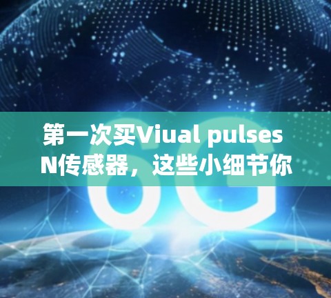 第一次买Viual pulses N传感器,这些小细节你必须知道! 第一次买Viual pulses N传感器,这些小细节你必须知道!