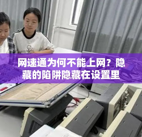 网速通为何不能上网?隐藏的陷阱隐藏在设置里 网速通为何不能上网?隐藏的陷阱隐藏在设置里