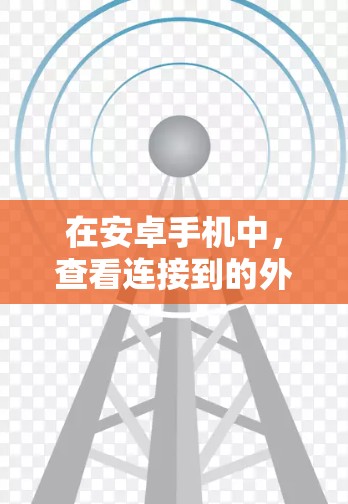 在安卓手机中,查看连接到的外部网络(外网IP)通常可以通过以下步骤进行 在安卓手机中,查看连接到的外部网络(外网IP)通常可以通过以下步骤进行