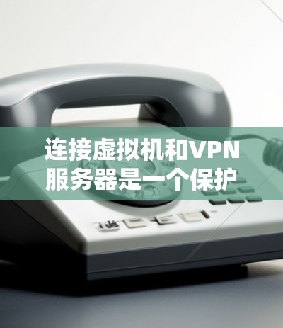 连接虚拟机和VPN服务器是一个保护用户数据安全的重要步骤。以下是一个逐步的指南,帮助您实现这一目标 连接虚拟机和VPN服务器是一个保护用户数据安全的重要步骤。以下是一个逐步的指南,帮助您实现这一目标