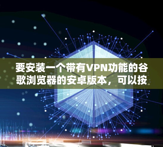 要安装一个带有VPN功能的谷歌浏览器的安卓版本，可以按照以下步骤操作
