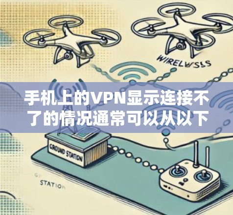 手机上的VPN显示连接不了的情况通常可以从以下几个方面排查