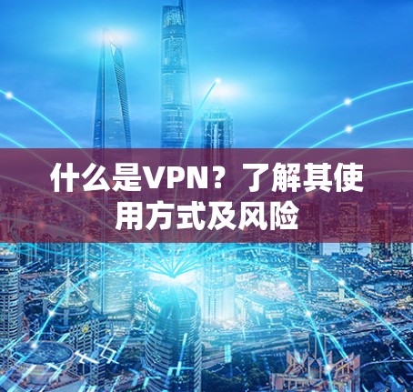 什么是VPN?了解其使用方式及风险 什么是VPN?了解其使用方式及风险