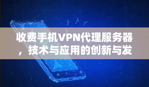 收费手机VPN代理服务器，技术与应用的创新与发展