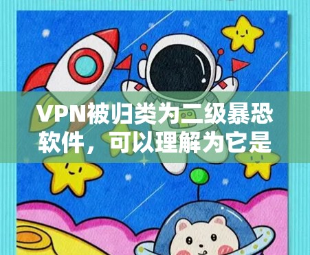 VPN被归类为二级暴恐软件,可以理解为它是一种高级的监控工具,用于保护个人、家庭和企业的网络环境。以下是对这一分类的详细分析 VPN被归类为二级暴恐软件,可以理解为它是一种高级的监控工具,用于保护个人、家庭和企业的网络环境。以下是对这一分类的详细分析